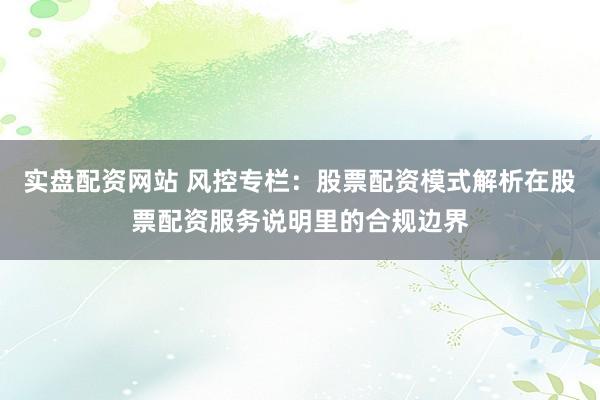 实盘配资网站 风控专栏：股票配资模式解析在股票配资服务说明里的合规边界