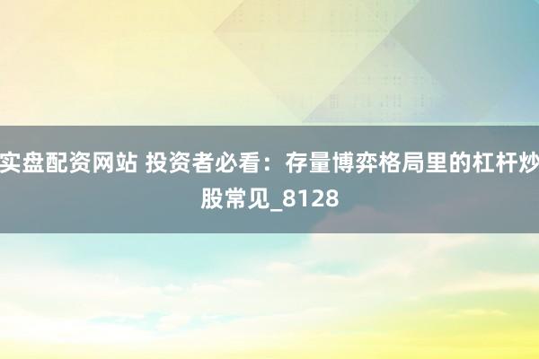实盘配资网站 投资者必看：存量博弈格局里的杠杆炒股常见_8128