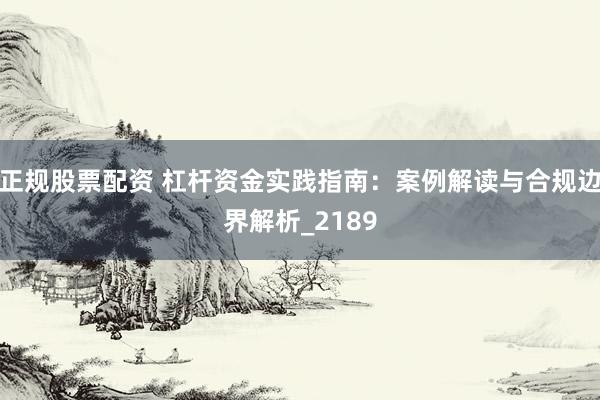正规股票配资 杠杆资金实践指南：案例解读与合规边界解析_2189