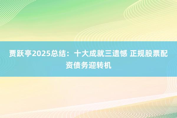 贾跃亭2025总结：十大成就三遗憾 正规股票配资债务迎转机