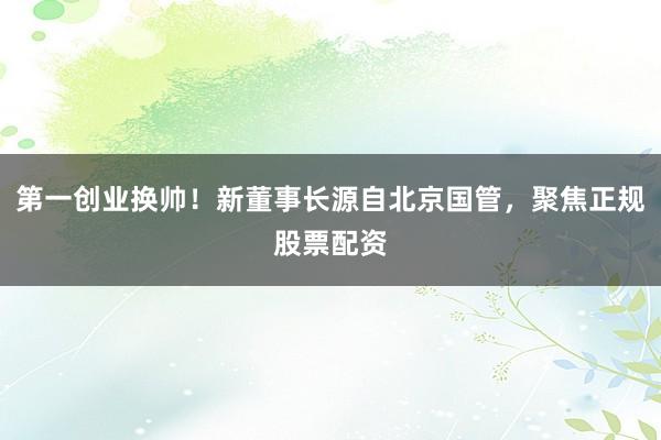 第一创业换帅！新董事长源自北京国管，聚焦正规股票配资