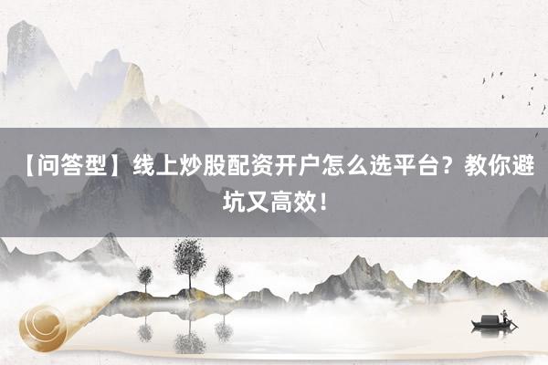 【问答型】线上炒股配资开户怎么选平台？教你避坑又高效！