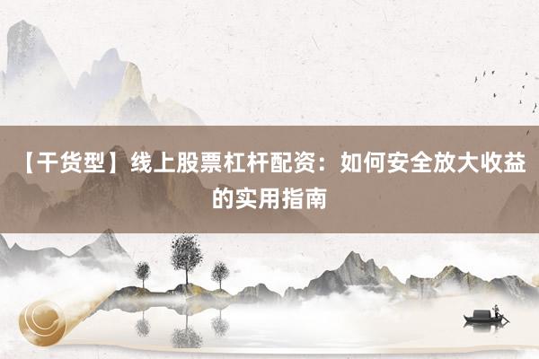 【干货型】线上股票杠杆配资：如何安全放大收益的实用指南