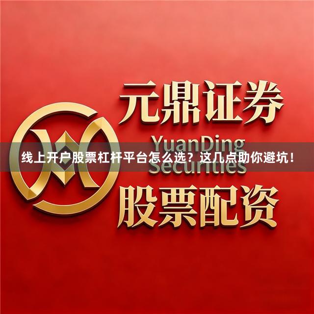 线上开户股票杠杆平台怎么选？这几点助你避坑！