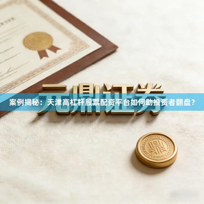案例揭秘：天津高杠杆股票配资平台如何助投资者翻盘？