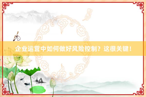 企业运营中如何做好风险控制？这很关键！