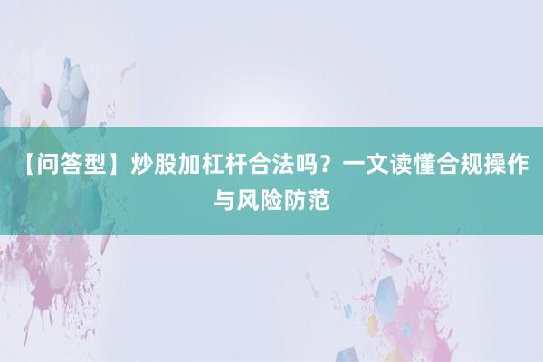 【问答型】炒股加杠杆合法吗？一文读懂合规操作与风险防范