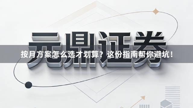 按月方案怎么选才划算？这份指南帮你避坑！