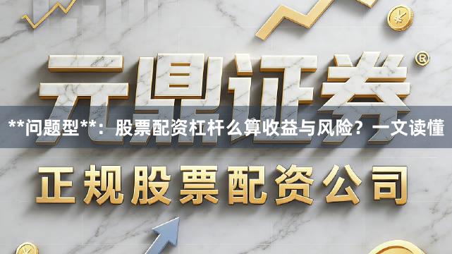 **问题型**：股票配资杠杆么算收益与风险？一文读懂