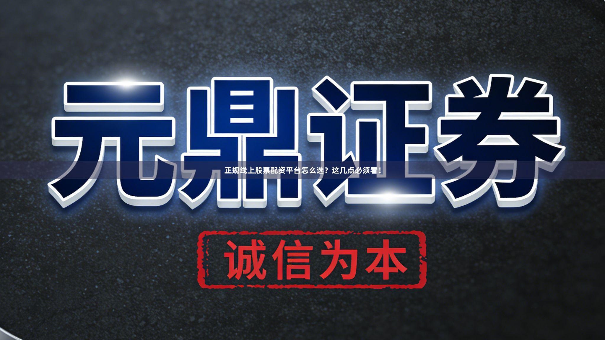 正规线上股票配资平台怎么选？这几点必须看！
