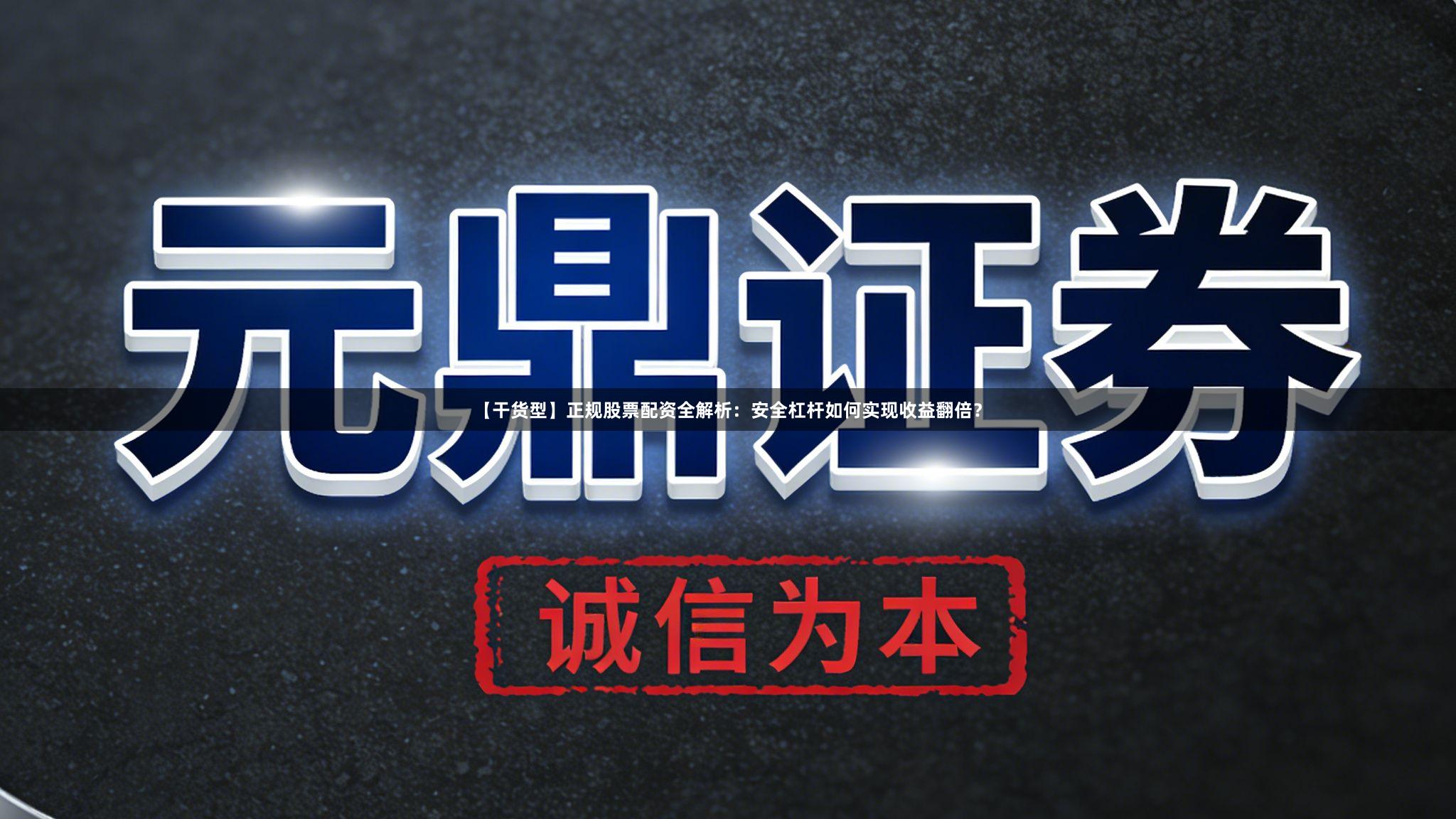 【干货型】正规股票配资全解析：安全杠杆如何实现收益翻倍？