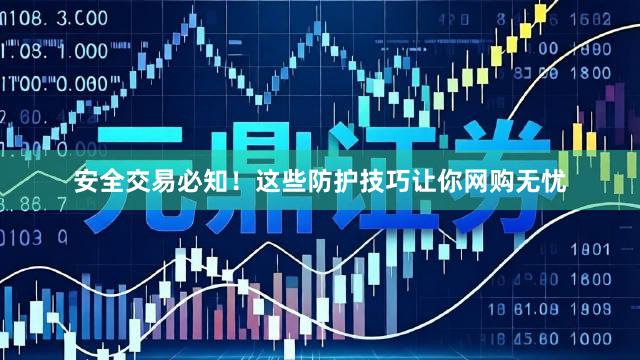 安全交易必知！这些防护技巧让你网购无忧