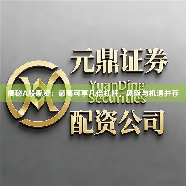 揭秘A股配资：最高可享几倍杠杆，风险与机遇并存