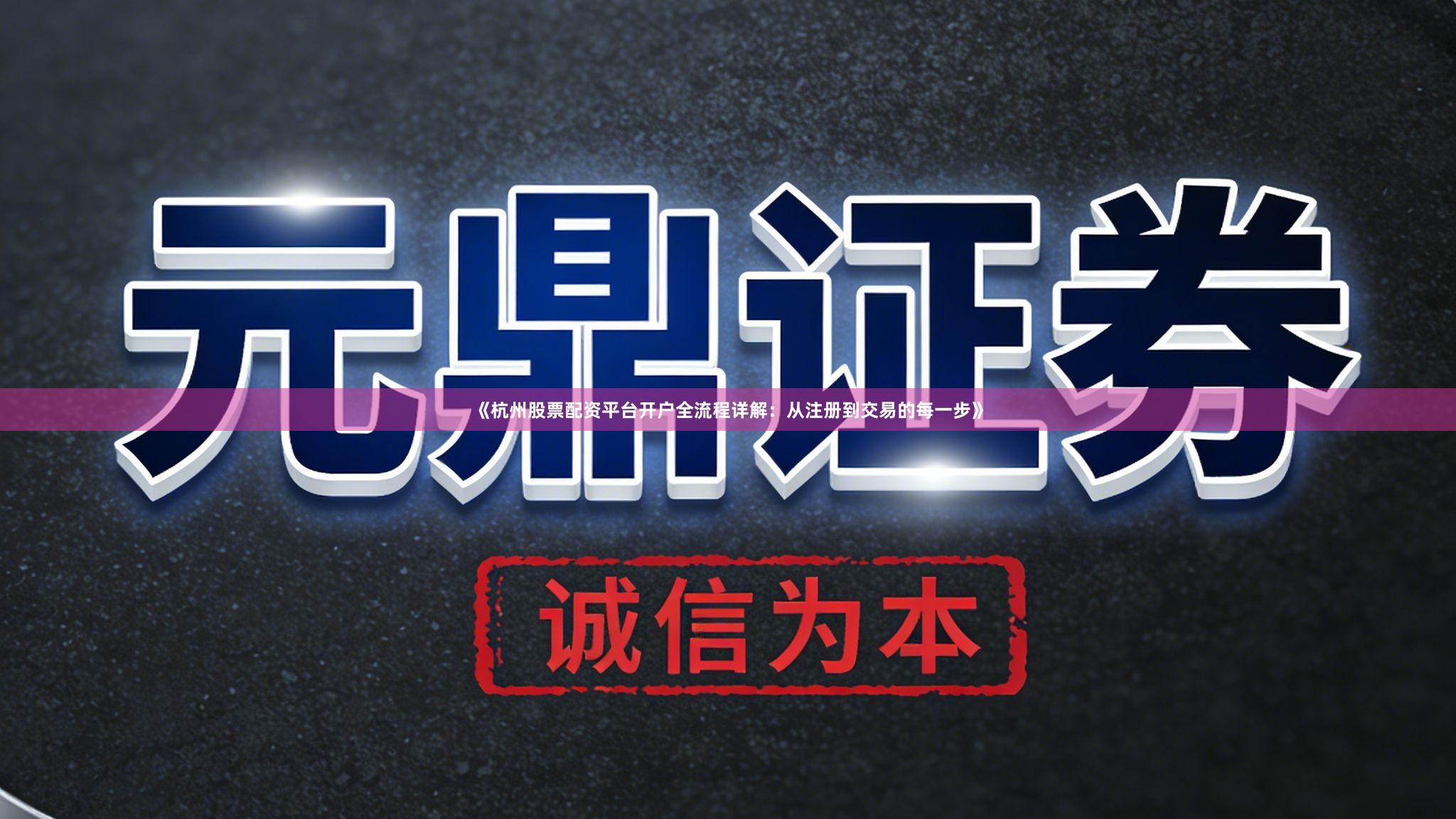 《杭州股票配资平台开户全流程详解:从注册到交易的每一步》