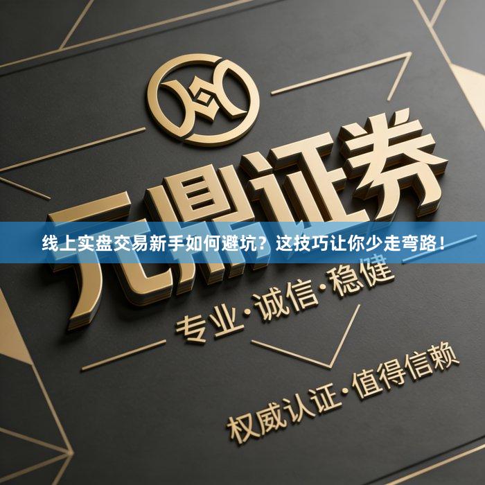 线上实盘交易新手如何避坑?这技巧让你少走弯路!