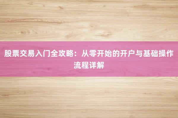 股票交易入门全攻略:从零开始的开户与基础操作流程详解