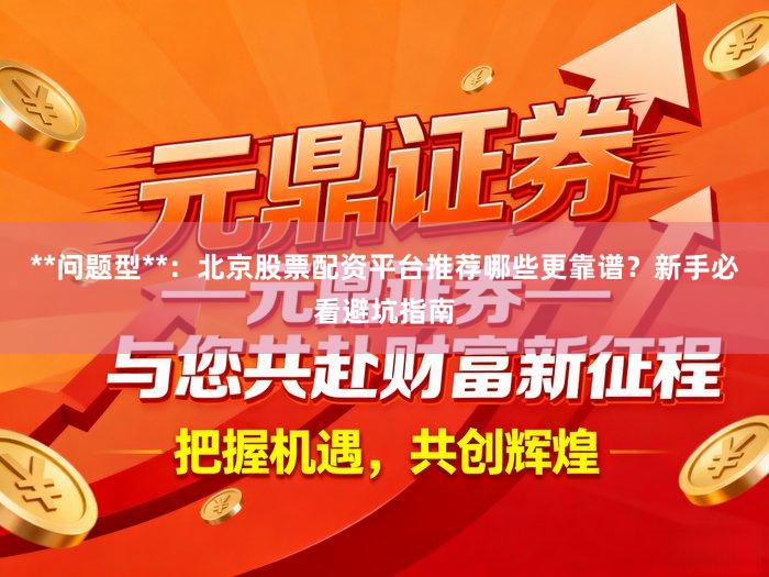 **问题型**：北京股票配资平台推荐哪些更靠谱？新手必看避坑指南