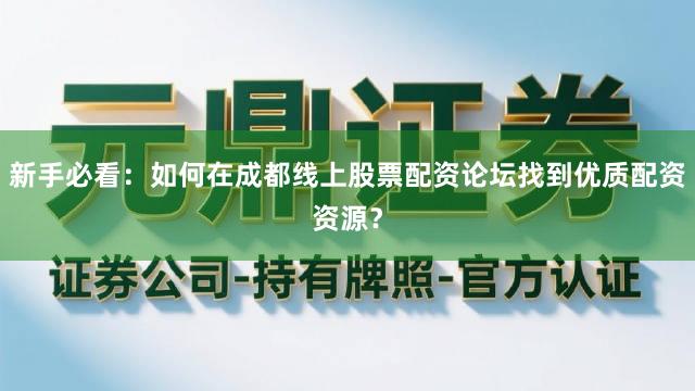 新手必看：如何在成都线上股票配资论坛找到优质配资资源？