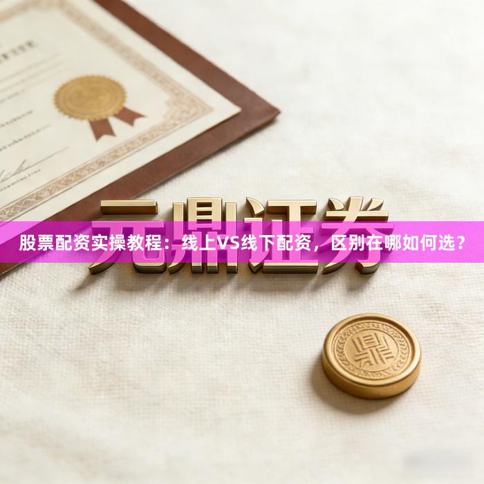 股票配资实操教程：线上VS线下配资，区别在哪如何选？