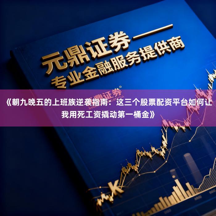 《朝九晚五的上班族逆袭指南：这三个股票配资平台如何让我用死工资撬动第一桶金》