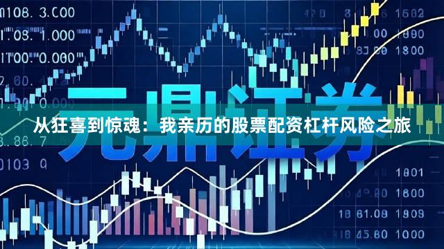 从狂喜到惊魂：我亲历的股票配资杠杆风险之旅
