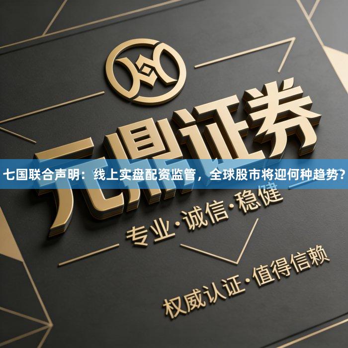 七国联合声明：线上实盘配资监管，全球股市将迎何种趋势？