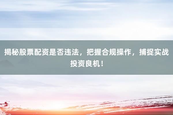 揭秘股票配资是否违法，把握合规操作，捕捉实战投资良机！