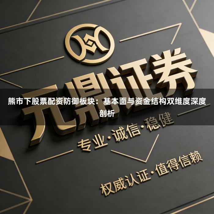 熊市下股票配资防御板块：基本面与资金结构双维度深度剖析