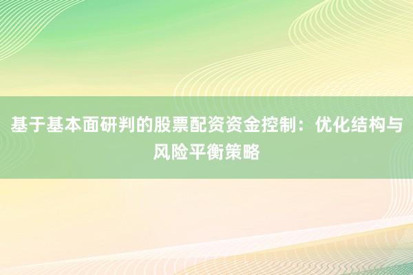 基于基本面研判的股票配资资金控制：优化结构与风险平衡策略