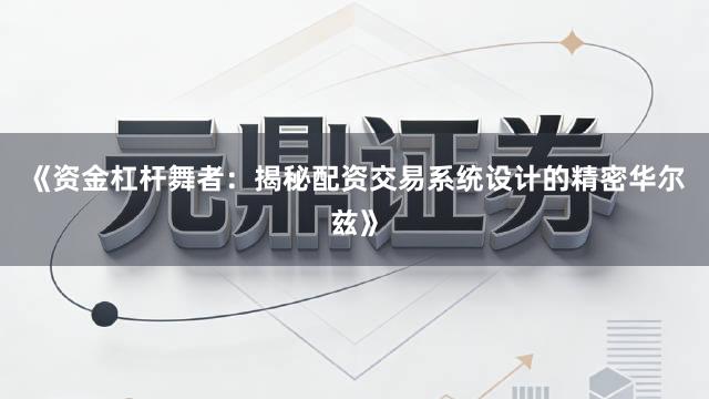 《资金杠杆舞者：揭秘配资交易系统设计的精密华尔兹》