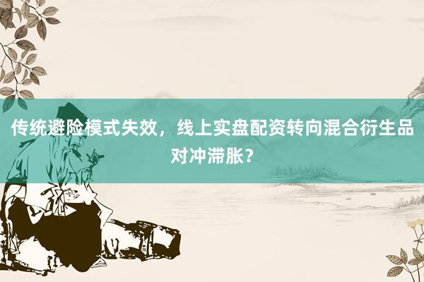 传统避险模式失效,线上实盘配资转向混合衍生品对冲滞胀?