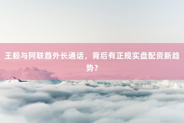 王毅与阿联酋外长通话，背后有正规实盘配资新趋势？