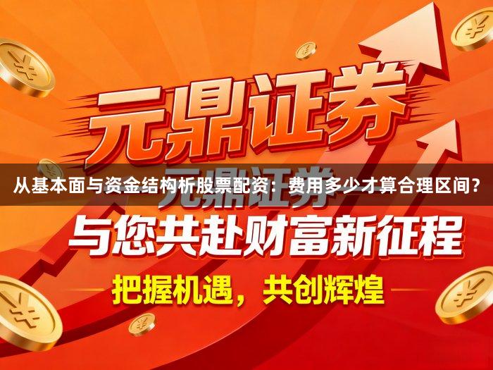 从基本面与资金结构析股票配资：费用多少才算合理区间？