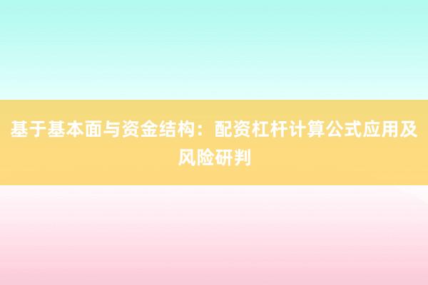 基于基本面与资金结构：配资杠杆计算公式应用及风险研判