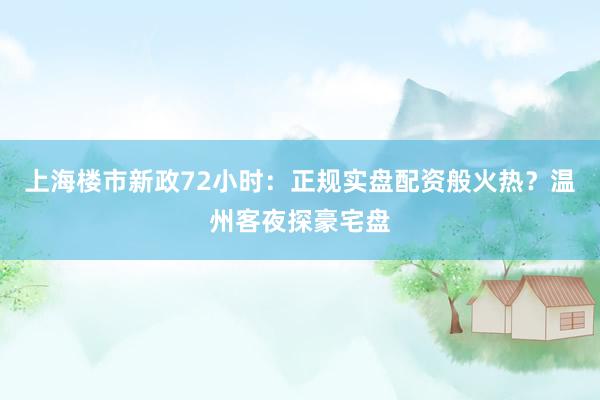 上海楼市新政72小时：正规实盘配资般火热？温州客夜探豪宅盘