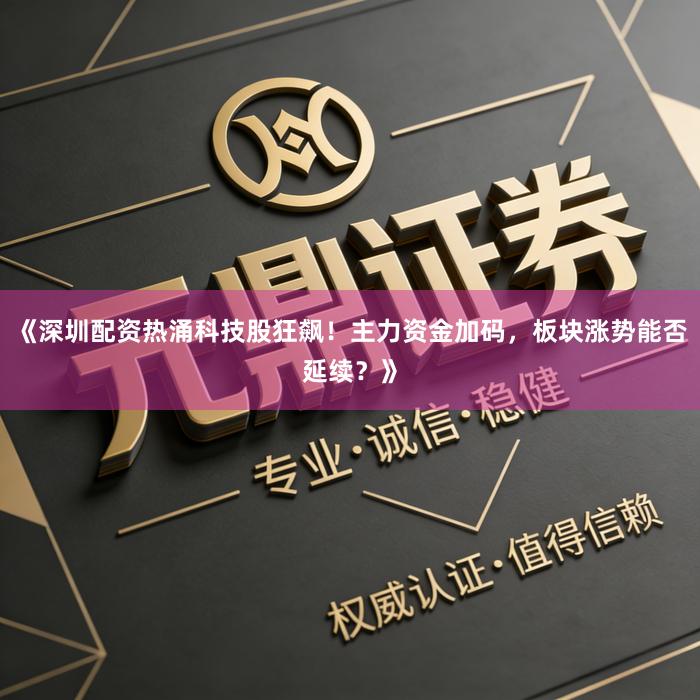《深圳配资热涌科技股狂飙!主力资金加码,板块涨势能否延续?》