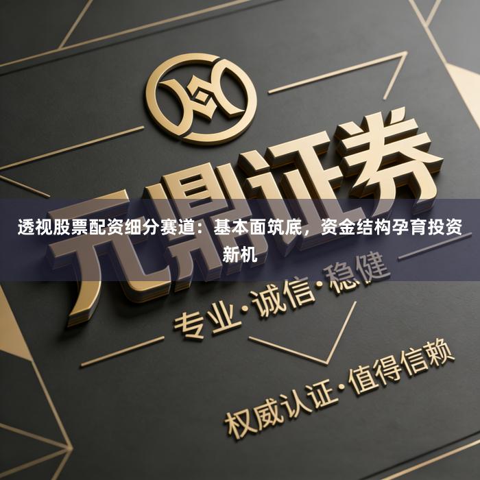 透视股票配资细分赛道:基本面筑底,资金结构孕育投资新机