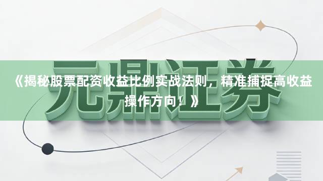 《揭秘股票配资收益比例实战法则,精准捕捉高收益操作方向!》