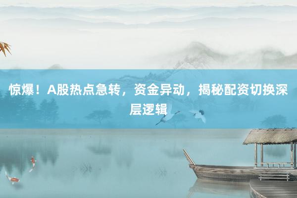惊爆!A股热点急转,资金异动,揭秘配资切换深层逻辑