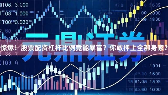 惊爆！股票配资杠杆比例竟能暴富？你敢押上全部身家？
