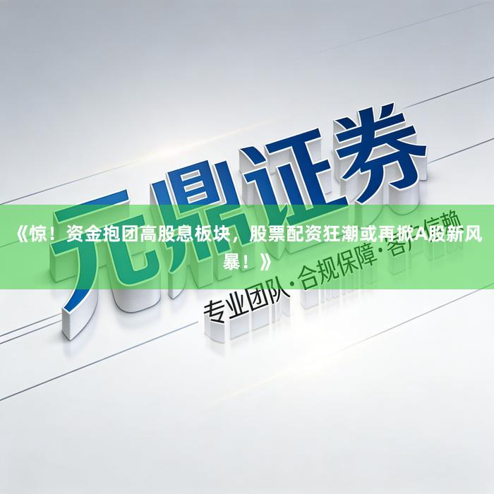 《惊！资金抱团高股息板块，股票配资狂潮或再掀A股新风暴！》