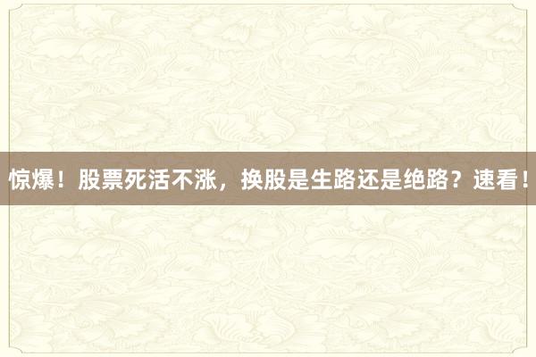 惊爆!股票死活不涨,换股是生路还是绝路?速看!