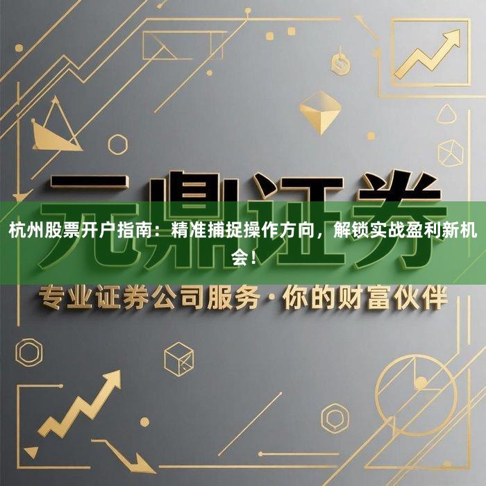 杭州股票开户指南:精准捕捉操作方向,解锁实战盈利新机会!