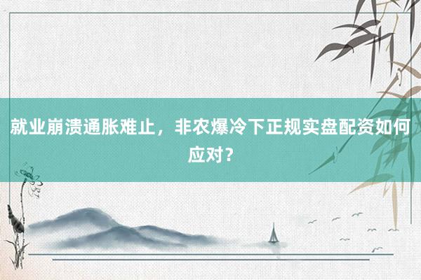 就业崩溃通胀难止,非农爆冷下正规实盘配资如何应对?