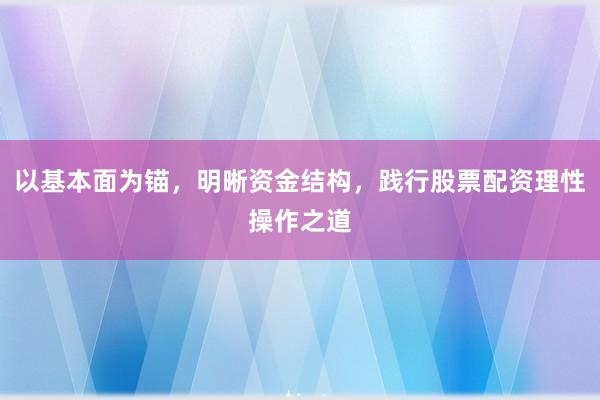 以基本面为锚,明晰资金结构,践行股票配资理性操作之道