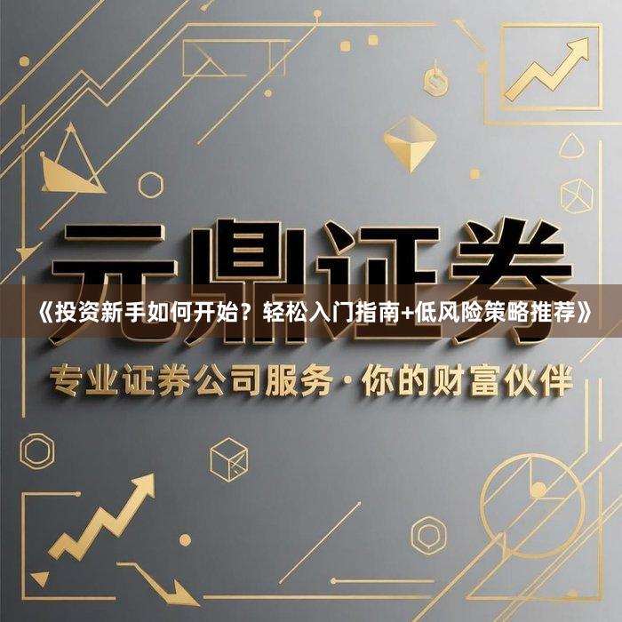 《投资新手如何开始?轻松入门指南+低风险策略推荐》