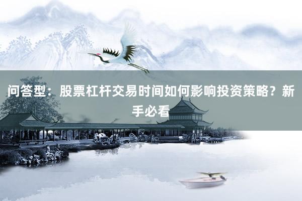 问答型：股票杠杆交易时间如何影响投资策略？新手必看