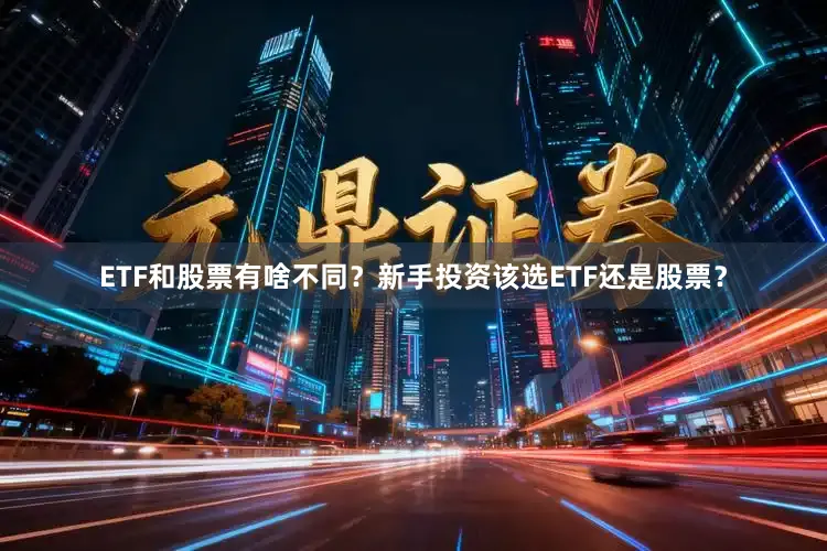 ETF和股票有啥不同？新手投资该选ETF还是股票？