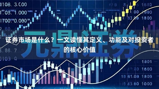 证券市场是什么？一文读懂其定义、功能及对投资者的核心价值