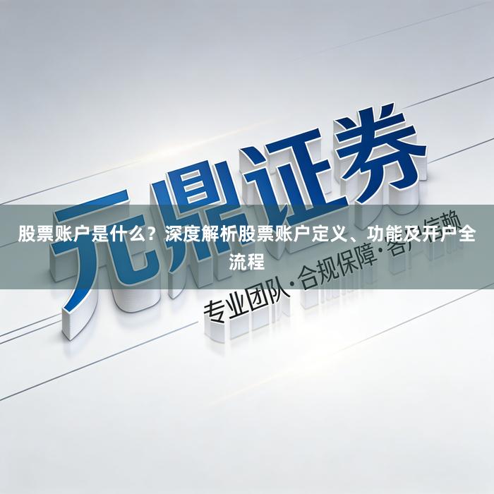 股票账户是什么？深度解析股票账户定义、功能及开户全流程